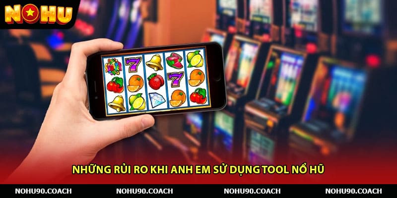 Những rủi ro khi anh em sử dụng tool nổ hũ